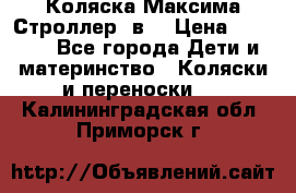 Коляска Максима Строллер 2в1 › Цена ­ 8 500 - Все города Дети и материнство » Коляски и переноски   . Калининградская обл.,Приморск г.